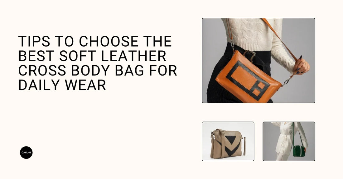 Tips to Choose the Best Soft Leather Cross Body Bag for Daily Wear
